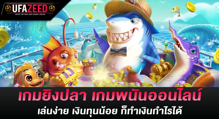 เกมยิงปลา เกมพนันออนไลน์เล่นง่าย เงินทุนน้อย ก็ทำเงินกำไรได้