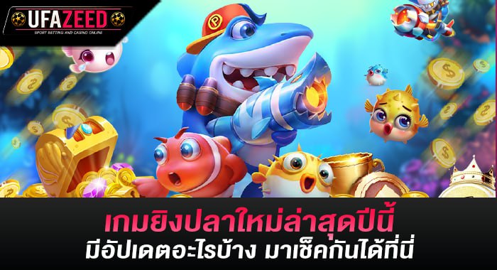 เกมยิงปลาใหม่ล่าสุดปีนี้ มีอัปเดตอะไรบ้าง มาเช็คกันได้ที่นี่