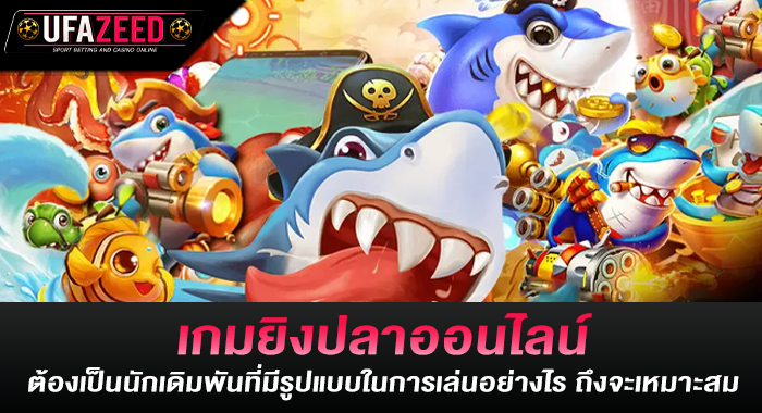 เกมยิงปลาออนไลน์ ต้องเป็นนักเดิมพันที่มีรูปแบบในการเล่นอย่างไร ถึงจะเหมาะสม