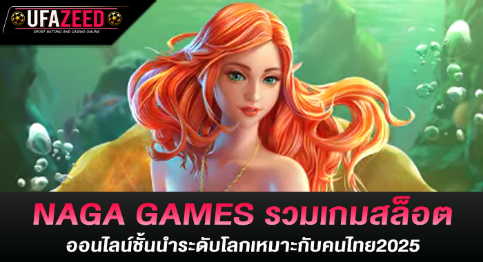 NAGA GAMES รวมเกมสล็อตออนไลน์ชั้นนำระดับโลกเหมาะกับคนไทย2025