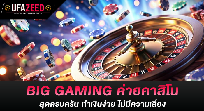 BIG GAMING ค่ายคาสิโนสุดครบครัน ทำเงินง่าย ไม่มีความเสี่ยง