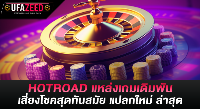 HOTROAD แหล่งเกมเดิมพันเสี่ยงโชคสุดทันสมัย แปลกใหม่ ล่าสุด