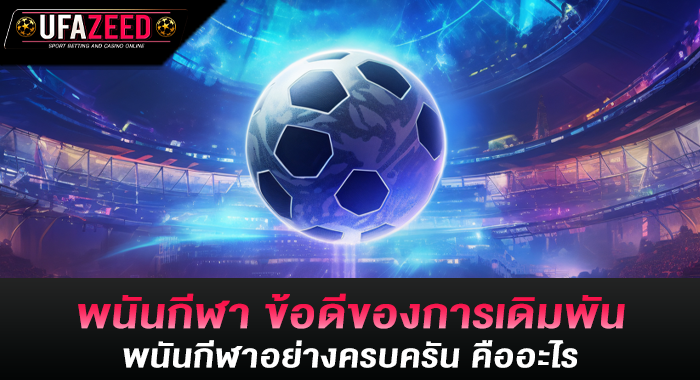 พนันกีฬา ข้อดีของการเดิมพันพนันกีฬาอย่างครบครัน คืออะไร