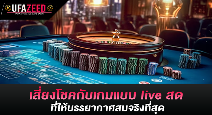 เสี่ยงโชคกับเกมแบบ live สด ที่ให้บรรยากาศสมจริงที่สุด