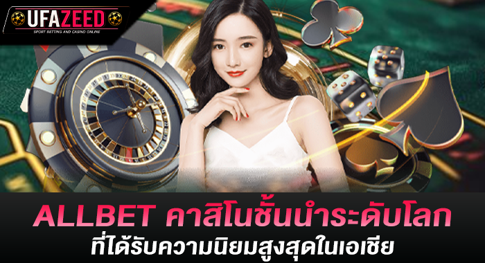 ALLBET คาสิโนชั้นนำระดับโลกที่ได้รับความนิยมสูงสุดในเอเชีย