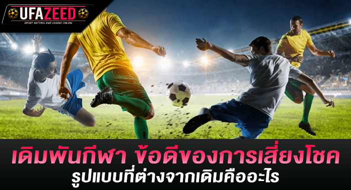 เดิมพันกีฬา ข้อดีของการเสี่ยงโชครูปแบบที่ต่างจากเดิมคืออะไร