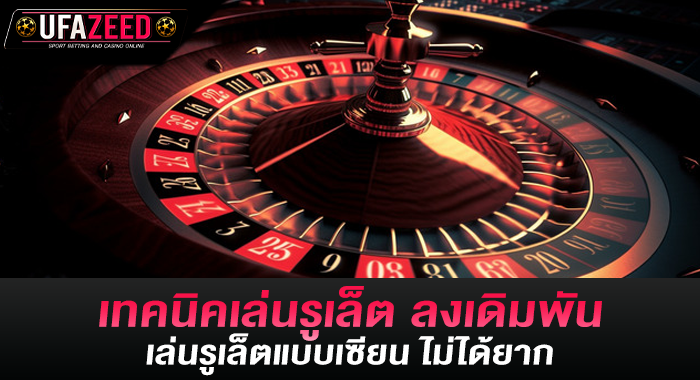 เทคนิคเล่นรูเล็ต ลงเดิมพันเล่นรูเล็ตแบบเซียน ไม่ได้ยาก